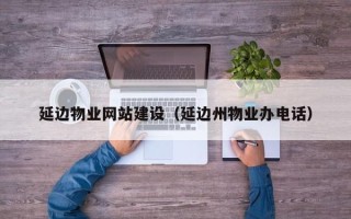儋州延边物业网站建设（延边州物业办电话）