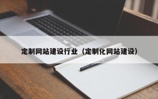 儋州定制网站建设行业（定制化网站建设）