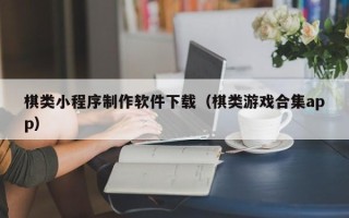 儋州棋类小程序制作软件下载（棋类游戏合集app）