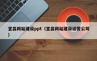 儋州宜昌网站建设ppt（宜昌网站建设运营公司）