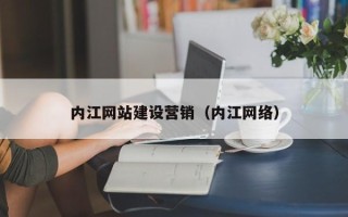 儋州内江网站建设营销（内江网络）