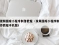 儋州视频图库小程序制作教程（视频图库小程序制作教程手机版）